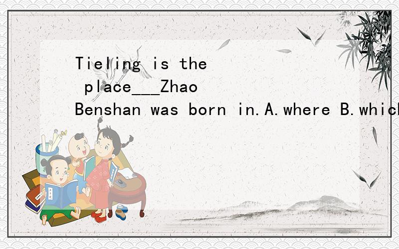 Tieling is the place___Zhao Benshan was born in.A.where B.which连接词在从句中作宾语还是状语呢?