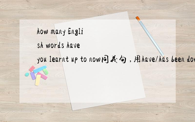 how many English words have you learnt up to now同义句 ,用have/has been down