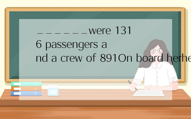______were 1316 passengers and a crew of 891On board herher在句子中是什么成分?为什么要放到on board后面?