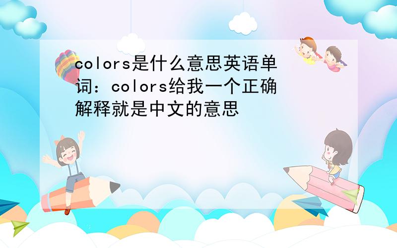 colors是什么意思英语单词：colors给我一个正确解释就是中文的意思