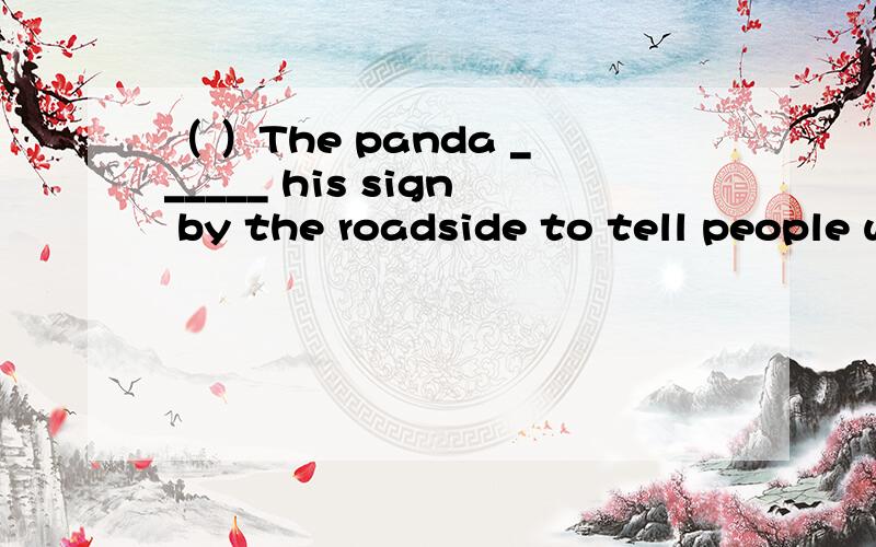 （ ）The panda ______ his sign by the roadside to tell people what they must do.A.gives upB.holds up C.gets up D.dress up
