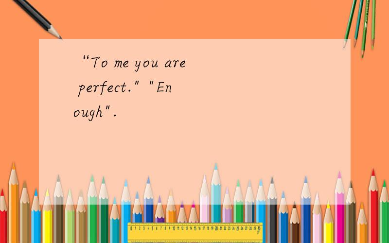 “To me you are perfect.