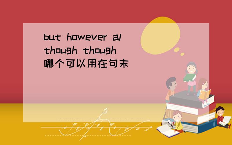 but however although though 哪个可以用在句末
