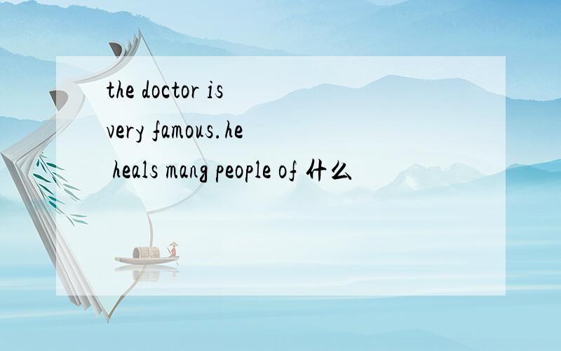 the doctor is very famous.he heals mang people of 什么