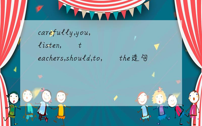 carefully,you,listen,      teachers,should,to,      the造句