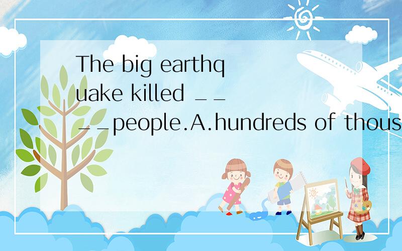 The big earthquake killed ____people.A.hundreds of thousands of B.several million ofC.many thousand of D.hundreds of thousands