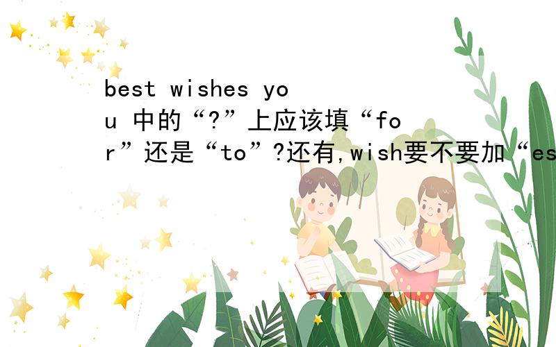 best wishes you 中的“?”上应该填“for”还是“to”?还有,wish要不要加“es”?