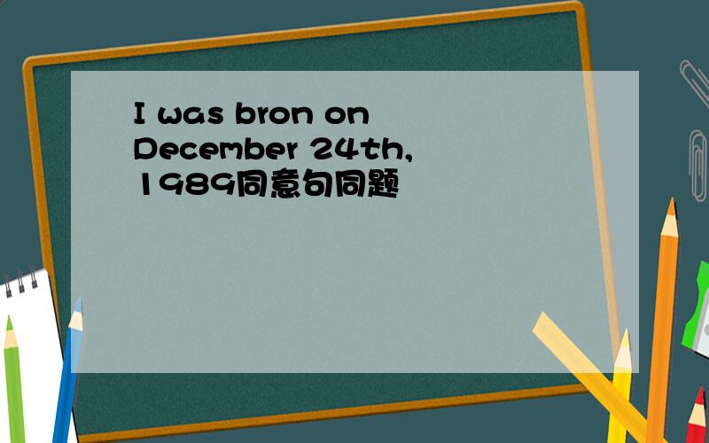 I was bron on December 24th,1989同意句同题