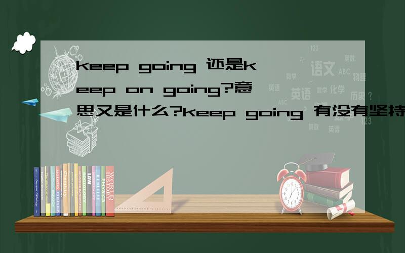 keep going 还是keep on going?意思又是什么?keep going 有没有坚持的 意思。