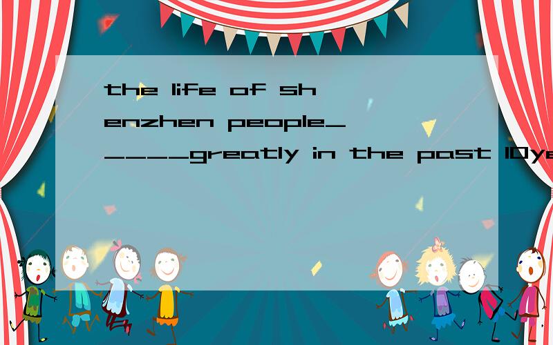the life of shenzhen people_____greatly in the past 10yearsA,have changed B,has changed C,change D,changes
