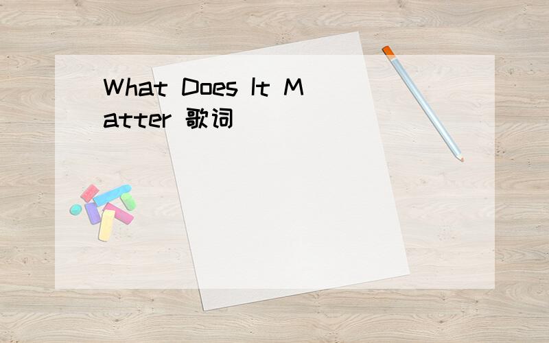 What Does It Matter 歌词