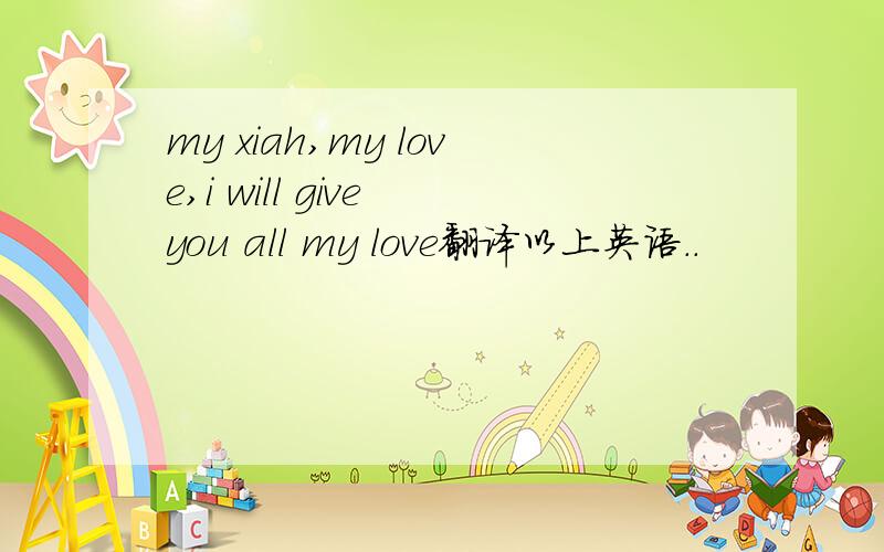 my xiah,my love,i will give you all my love翻译以上英语..