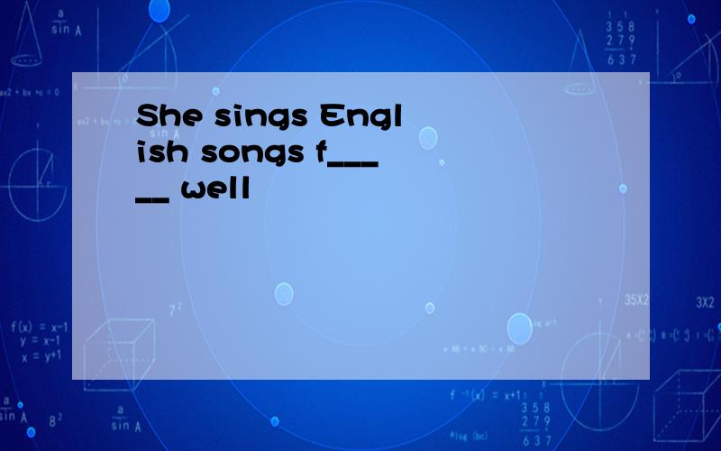 She sings English songs f_____ well