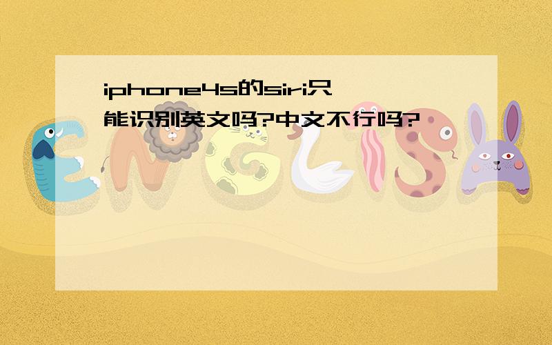 iphone4s的siri只能识别英文吗?中文不行吗?