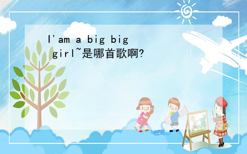 I'am a big big girl~是哪首歌啊?