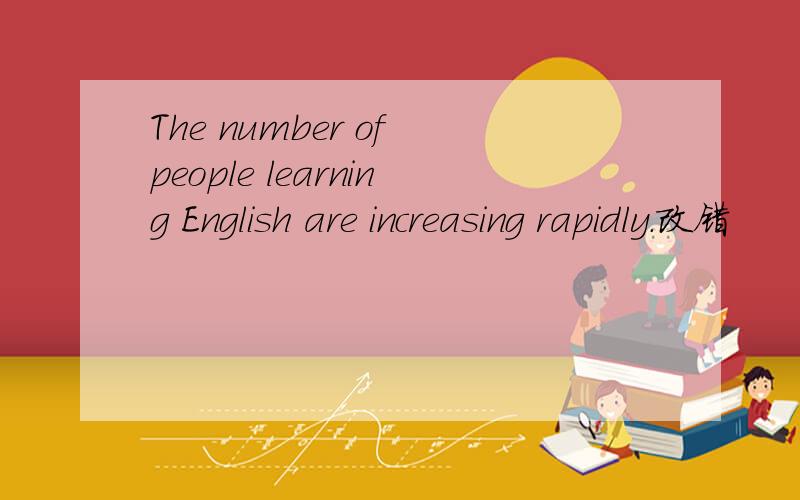 The number of people learning English are increasing rapidly.改错