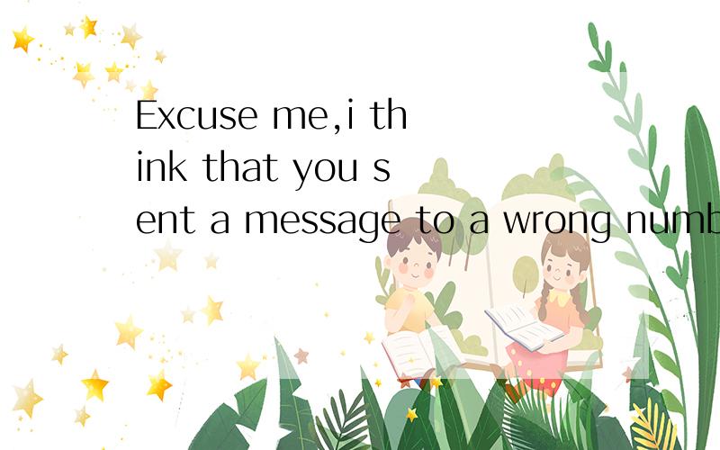 Excuse me,i think that you sent a message to a wrong number.帮忙翻译成汉语,