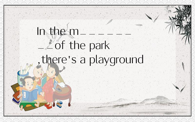In the m________of the park ,there's a playground