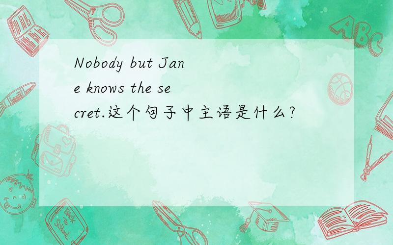 Nobody but Jane knows the secret.这个句子中主语是什么?
