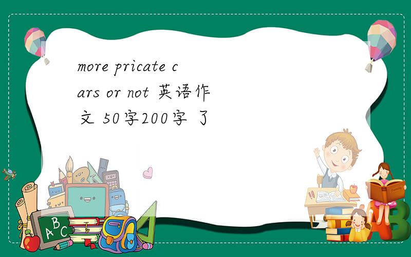 more pricate cars or not 英语作文 50字200字 了
