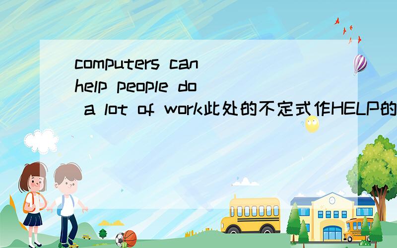 computers can help people do a lot of work此处的不定式作HELP的什么成分?