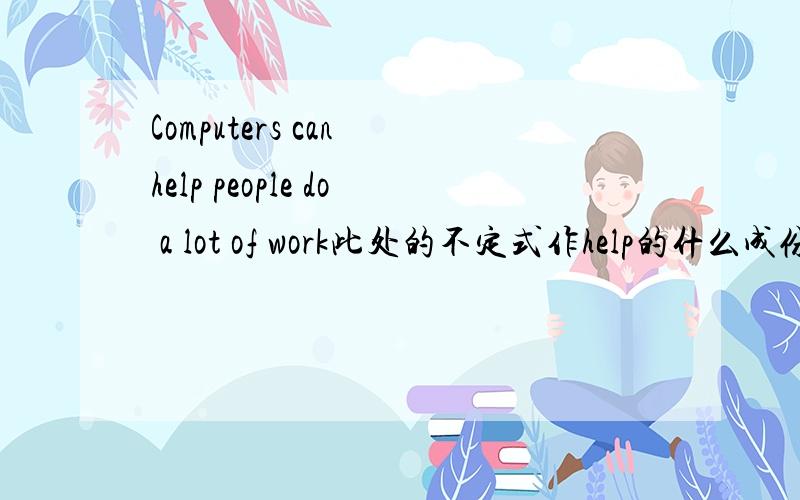 Computers can help people do a lot of work此处的不定式作help的什么成份