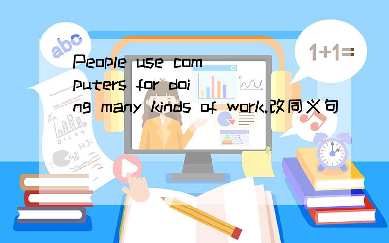 People use computers for doing many kinds of work.改同义句
