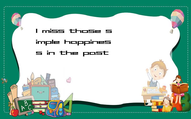 I miss those simple happiness in the past