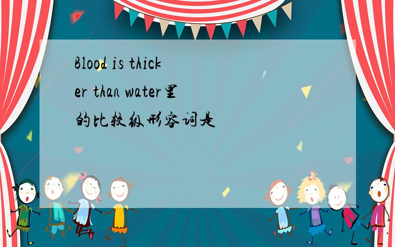 Blood is thicker than water里的比较级形容词是