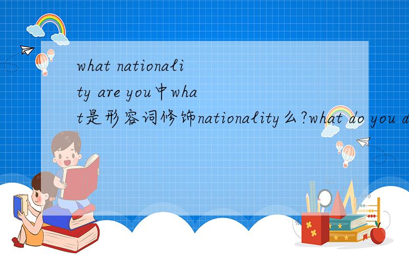 what nationality are you中what是形容词修饰nationality么?what do you do中what是疑问代词还是形容词?