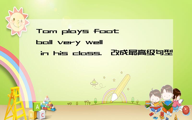 Tom plays football very well in his class.【改成最高级句型】