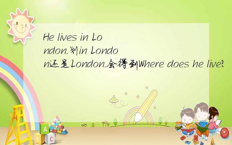 He lives in London.划in London还是London.会得到Where does he live?