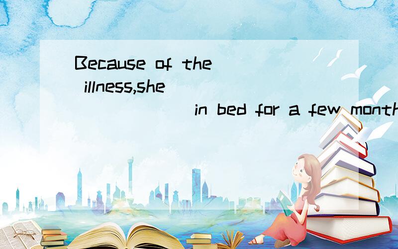 Because of the illness,she _______ in bed for a few months.A kept B was keeping C was kept