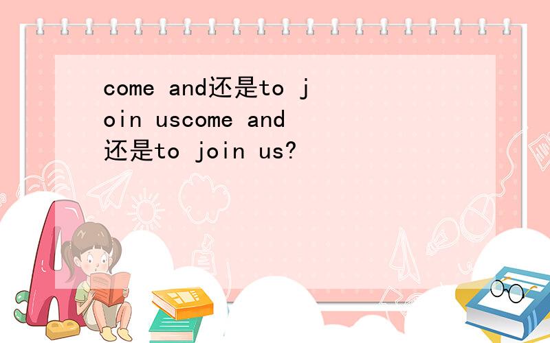 come and还是to join uscome and还是to join us?