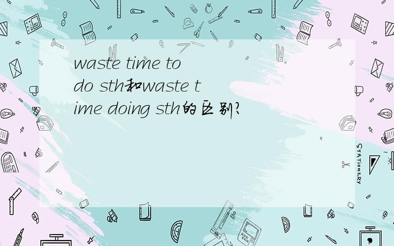 waste time to do sth和waste time doing sth的区别?