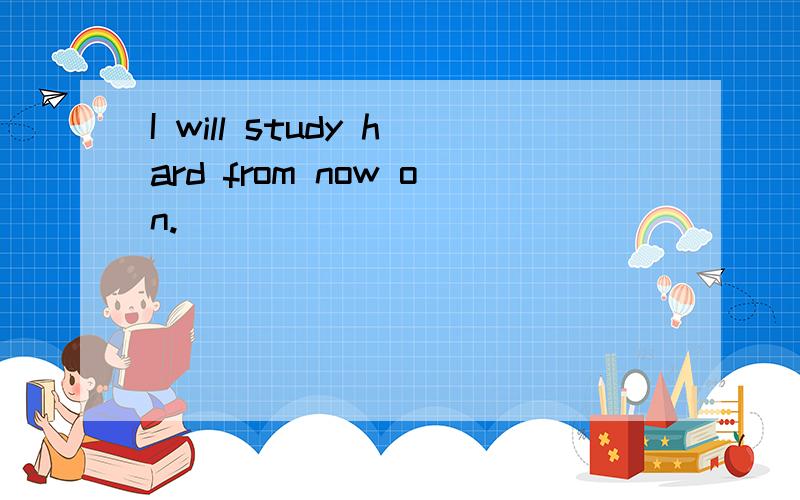 I will study hard from now on.