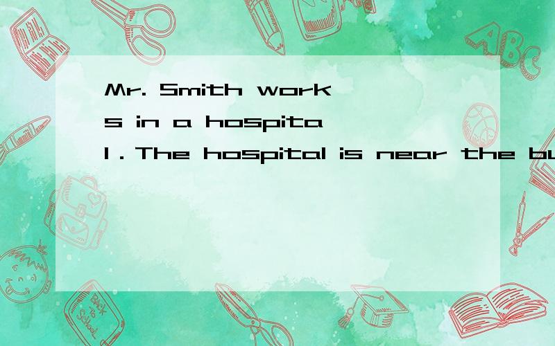 Mr. Smith works in a hospital．The hospital is near the bus stop,only 3 minutes' walk．Every day Mr初中英语2010-2011学年度郓城县第二学期七年级期中考试试卷帮帮忙啊要把这题做出来，5个选择题