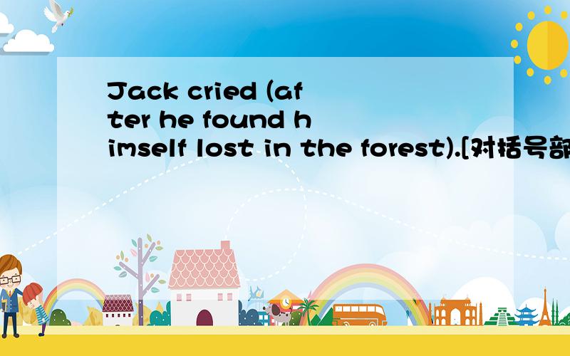 Jack cried (after he found himself lost in the forest).[对括号部分提问]when why did jack cry