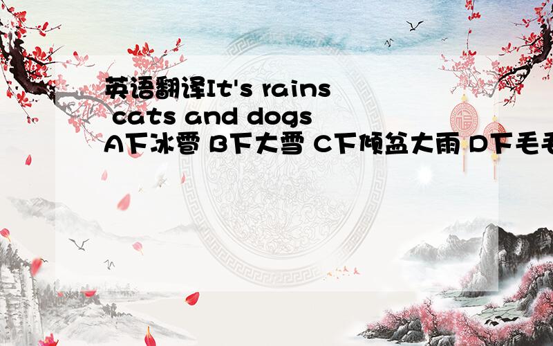 英语翻译It's rains cats and dogsA下冰雹 B下大雪 C下倾盆大雨 D下毛毛雨