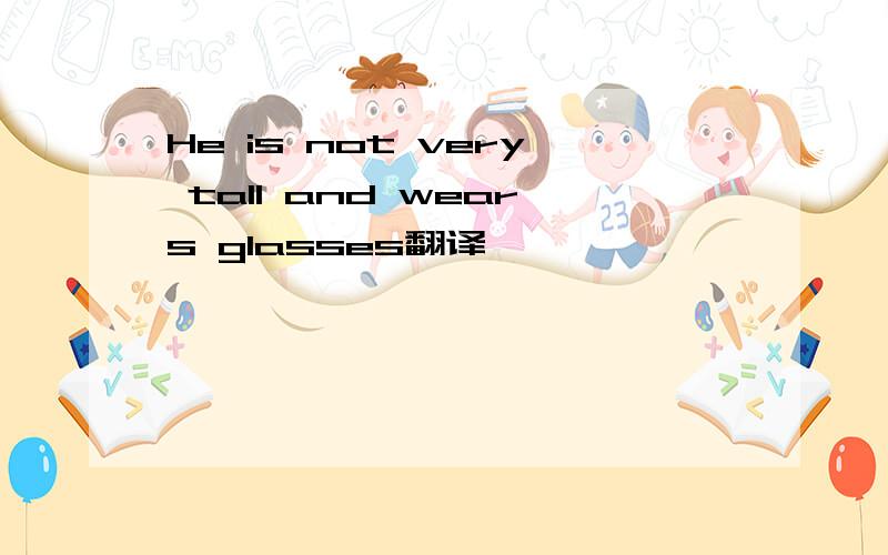 He is not very tall and wears glasses翻译