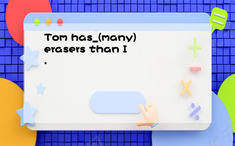 Tom has_(many)erasers than I.