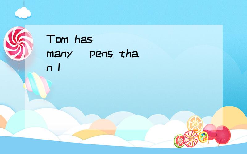 Tom has _____(many) pens than I