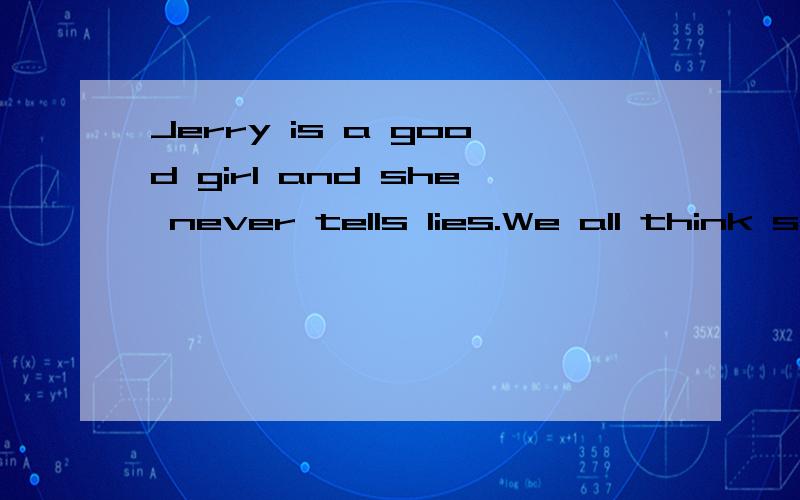 Jerry is a good girl and she never tells lies.We all think she is a/an __studentA helpfulB kindC politeD honest