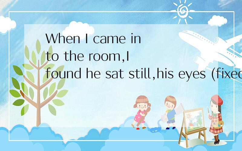 When I came into the room,I found he sat still,his eyes (fixed)on the ceiling,(lost)in thought.fixed以及lost是什么用法,为什么这么做?