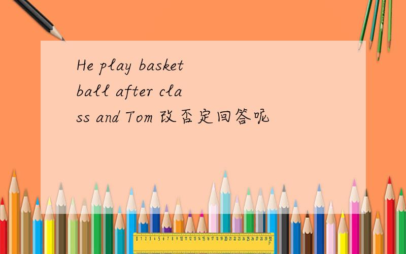 He play basketball after class and Tom 改否定回答呢