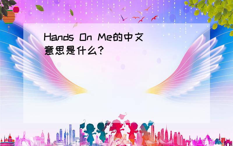Hands On Me的中文意思是什么?