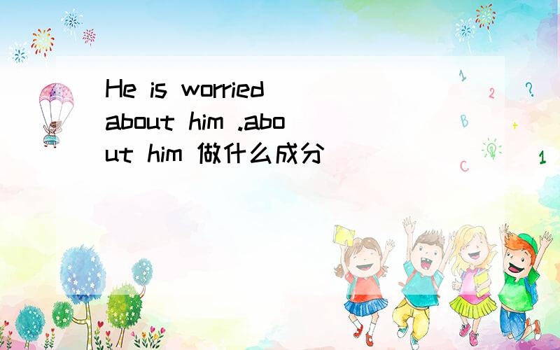 He is worried about him .about him 做什么成分