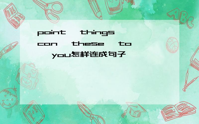 point, things can, these, to, you怎样连成句子