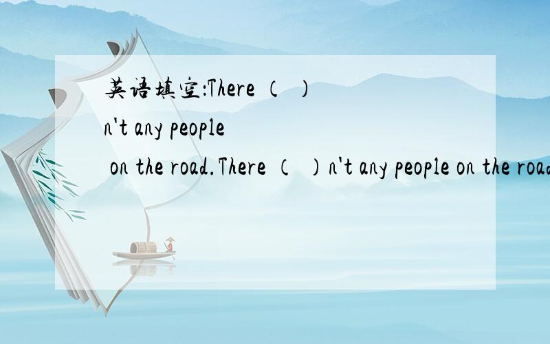 英语填空：There （ ）n't any people on the road.There （ ）n't any people on the road.
