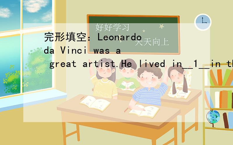 完形填空：Leonardo da Vinci was a great artist.He lived in__1__in the fifteenth and sixteenth centuries.He painted some of__2__pictures in the world.Mona Lisa is a good exampl of his works.He__3__painting Mona Lisa in 1503.Da Vinci loved science